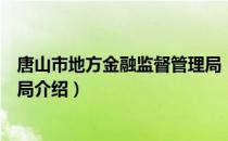 唐山市地方金融监督管理局（关于唐山市地方金融监督管理局介绍）