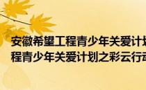 安徽希望工程青少年关爱计划之彩云行动（关于安徽希望工程青少年关爱计划之彩云行动介绍）