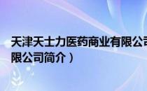 天津天士力医药商业有限公司（关于天津天士力医药商业有限公司简介）