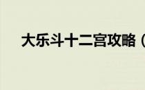 大乐斗十二宫攻略（大乐斗2龙宫地图）