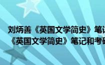 刘炳善《英国文学简史》笔记和考研真题详解（关于刘炳善《英国文学简史》笔记和考研真题详解介绍）