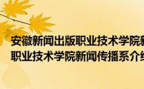 安徽新闻出版职业技术学院新闻传播系（关于安徽新闻出版职业技术学院新闻传播系介绍）