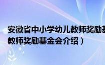 安徽省中小学幼儿教师奖励基金会（关于安徽省中小学幼儿教师奖励基金会介绍）