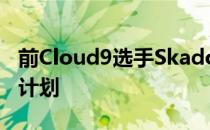 前Cloud9选手Skadoodle宣布了他的回归的计划