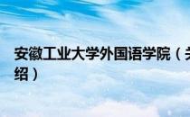 安徽工业大学外国语学院（关于安徽工业大学外国语学院介绍）