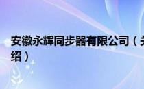 安徽永辉同步器有限公司（关于安徽永辉同步器有限公司介绍）