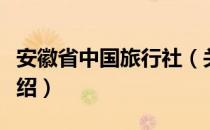 安徽省中国旅行社（关于安徽省中国旅行社介绍）