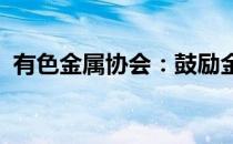 有色金属协会：鼓励金融资本牵手金属产业