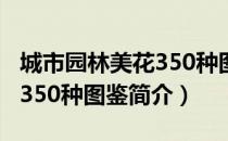 城市园林美花350种图鉴（关于城市园林美花350种图鉴简介）