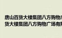 唐山百货大楼集团八方购物广场有限责任公司（关于唐山百货大楼集团八方购物广场有限责任公司介绍）