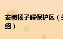 安徽扬子鳄保护区（关于安徽扬子鳄保护区介绍）