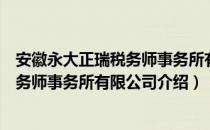 安徽永大正瑞税务师事务所有限公司（关于安徽永大正瑞税务师事务所有限公司介绍）