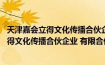 天津嘉会立得文化传播合伙企业 有限合伙（关于天津嘉会立得文化传播合伙企业 有限合伙简介）