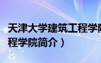 天津大学建筑工程学院（关于天津大学建筑工程学院简介）