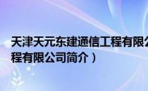 天津天元东建通信工程有限公司（关于天津天元东建通信工程有限公司简介）