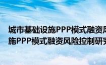 城市基础设施PPP模式融资风险控制研究（关于城市基础设施PPP模式融资风险控制研究简介）