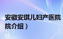 安徽安琪儿妇产医院（关于安徽安琪儿妇产医院介绍）