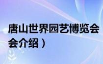 唐山世界园艺博览会（关于唐山世界园艺博览会介绍）