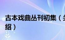 古本戏曲丛刊初集（关于古本戏曲丛刊初集介绍）