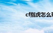 cf指虎怎么玩（cf指虎）