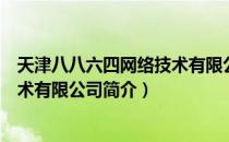 天津八八六四网络技术有限公司（关于天津八八六四网络技术有限公司简介）