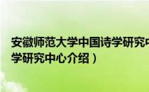 安徽师范大学中国诗学研究中心（关于安徽师范大学中国诗学研究中心介绍）