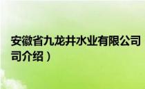 安徽省九龙井水业有限公司（关于安徽省九龙井水业有限公司介绍）