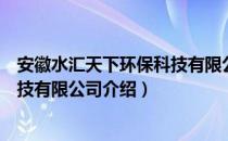 安徽水汇天下环保科技有限公司（关于安徽水汇天下环保科技有限公司介绍）