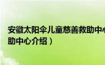 安徽太阳伞儿童慈善救助中心（关于安徽太阳伞儿童慈善救助中心介绍）