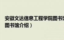 安徽文达信息工程学院图书馆（关于安徽文达信息工程学院图书馆介绍）