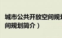 城市公共开放空间规划（关于城市公共开放空间规划简介）