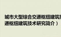 城市大型综合交通枢纽建筑技术研究（关于城市大型综合交通枢纽建筑技术研究简介）