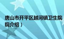 唐山市开平区越河镇卫生院（关于唐山市开平区越河镇卫生院介绍）