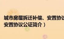 城市房屋拆迁补偿、安置协议公证（关于城市房屋拆迁补偿、安置协议公证简介）