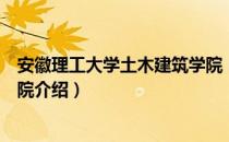 安徽理工大学土木建筑学院（关于安徽理工大学土木建筑学院介绍）