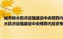 城市排水防涝设施建设中央预算内投资专项管理暂行办法（关于城市排水防涝设施建设中央预算内投资专项管理暂行办法简介）