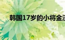 韩国17岁的小将金济德或有望冲击三金