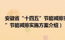 安徽省“十四五”节能减排实施方案（关于安徽省“十四五”节能减排实施方案介绍）