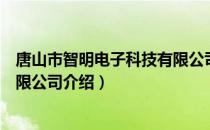 唐山市智明电子科技有限公司（关于唐山市智明电子科技有限公司介绍）