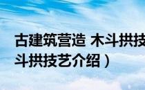 古建筑营造 木斗拱技艺（关于古建筑营造 木斗拱技艺介绍）