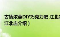 古情浓意DIY巧克力吧 江北店（关于古情浓意DIY巧克力吧 江北店介绍）