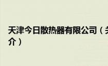 天津今日散热器有限公司（关于天津今日散热器有限公司简介）