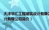 天津华汇工程建筑设计有限公司（关于天津华汇工程建筑设计有限公司简介）