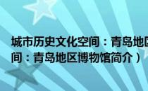 城市历史文化空间：青岛地区博物馆（关于城市历史文化空间：青岛地区博物馆简介）