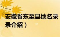 安徽省东至县地名录（关于安徽省东至县地名录介绍）