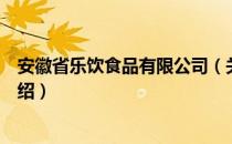 安徽省乐饮食品有限公司（关于安徽省乐饮食品有限公司介绍）