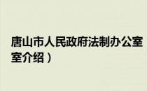 唐山市人民政府法制办公室（关于唐山市人民政府法制办公室介绍）