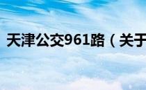 天津公交961路（关于天津公交961路简介）