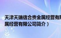 天津天瑞信合贵金属经营有限公司（关于天津天瑞信合贵金属经营有限公司简介）