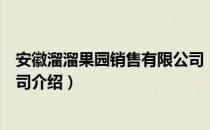 安徽溜溜果园销售有限公司（关于安徽溜溜果园销售有限公司介绍）